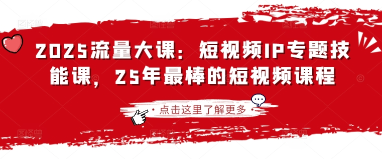 2025流量大课:短视频IP专题技能课,25年最棒的短视频课程-轻创终点站