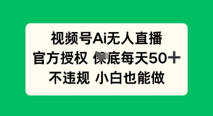 视频号AI无人直播,官方授权 每天50+,不违规 小白也能做-轻创终点站